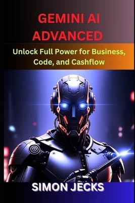 Gemini ai advanced: Unlock Full Power for Business, Code, and Cashflow (Step-by-