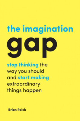 The Imagination Gap: Stop Thinking the Way You Should, Start Making Things Happn