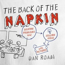 The Back of the Napkin: Solving Problems and Selling Ideas with Pictures by Roam