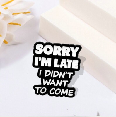 Sorry I'm Late I Didn't Want To Come Enamel Pin Brooch Button +  Free Gift Bag