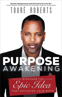Purpose Awakening: Discover the Epic Idea that Motivated Your Birth by Toure Rob