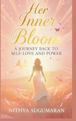Her Inner Bloom: A Journey Back to Self-Love and Power by Nithya Sugumaran Paper