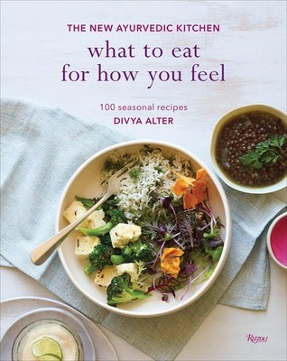 What to Eat for How You Feel: The New Ayurvedic Kitchen - 100 Seasonal Recip...