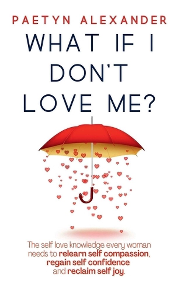 What If I Don't Love Me?: The Self Love Knowledge Every Woman Needs to Relearn S
