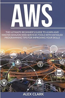 Aws: The Ultimate Beginner's Guide to Learn and Master Amazon Web Services...