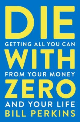 Die With Zero: Getting All You Can from Your Money and Your Life Paperback