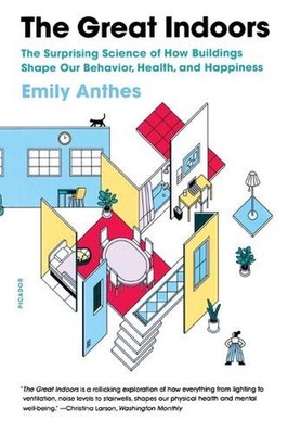 Great Indoors: The Surprising Science of How Buildings Shape Our Behavior, Healt