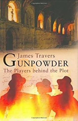 Gunpowder : The Players Behind the Plot Hardcover James Travers