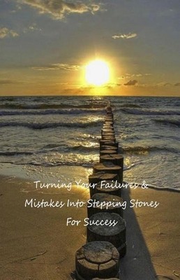 Turning Your Failures and Mistakes Into Stepping Stones for Success by Marilyn C