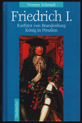 Werner Schmidt - FRIEDRICH I. Kurfürst von Brandenburg König in Preußen