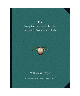 The Way to Succeed or the Secret of Success in Life, Thayer, William Makepeace