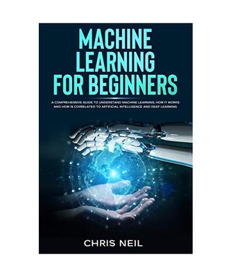 Machine Learning For Beginners: A Comprehensive Guide To Understand Machine Lear