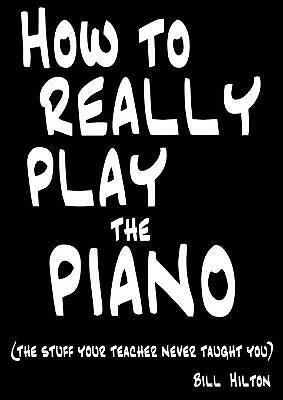 How to Really Play the Piano: The Stuff Your Teacher Never Taught You by Bill...