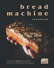 Bread Machine Cookbook: the Best Bread Machine Recipes  -  NEW Will C 2021