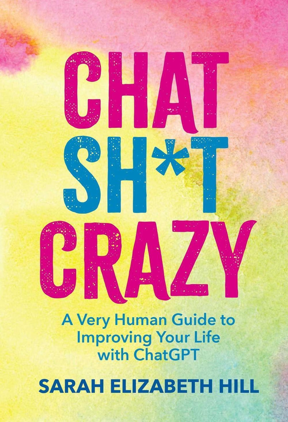 Chat Sh*t Crazy: A Very Human Guide to Improving Your Life with ChatGPT ...