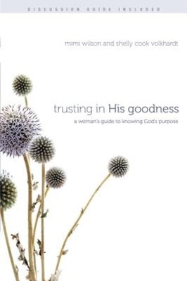 Trusting in His Goodness: A Woman's Guide to Knowing God's Purpose by Wilson