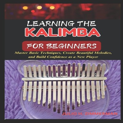 LEARNING THE KALIMBA FOR BEGINNERS Master Basic Techniques Create