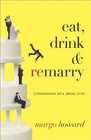 Eat, Drink & Remarry : Confessions of a Serial Wife by Margo Howard (Hardback, 2014)
