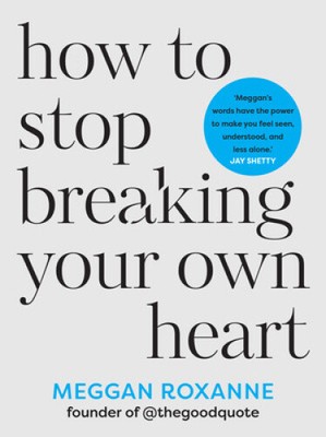 How to Stop Breaking Your Own Heart: Stop People-Pleasing, Set Boundaries, and