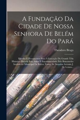 Theodoro Braga A Fundação Da Cidade De Nossa Senhora De Belém Do P (Taschenbuch)