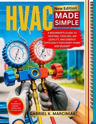 HVAC Made Simple: A Beginner's Guide to Heating, Cooling, Air Quality, and Energ