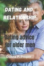 Dating and Relationship: Dating Advice For Older Men by Donna P. Proper Paperbac