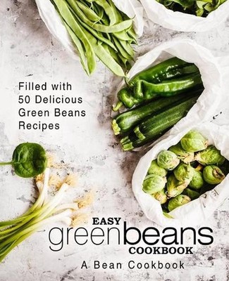 Easy Green Beans Cookbook: A Bean Cookbook; Filled with 50 Delicious Green Beans