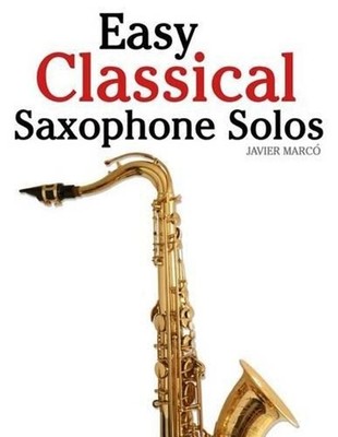 Easy Classical Saxophone Solos: For Alto, Baritone, Tenor & Soprano Saxophone Pl