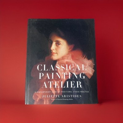 Classical Painting Atelier: A Contemporary Guide to Traditional Studio Pract...