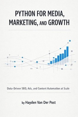 Python for Media, Marketing, and Growth: Data-Driven SEO, Ads, and Content Autom