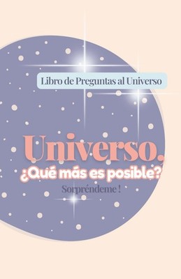 Libro de Preguntas al Universo: Universo, ¿Qué Más es Posible? Sorprénde...