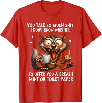 You Talk So Much I Don't Know Whether to Offer You T-Shirt