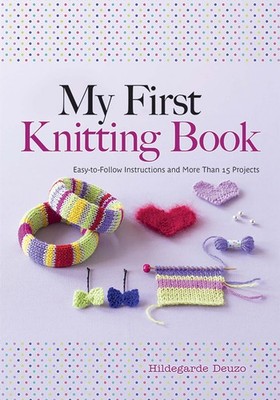 My First Knitting Book: Easy-to-Follow Instructions and More Than 15 Project...