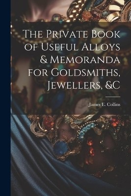 James E Collins The Private Book of Useful Alloys & Memoranda for  (Taschenbuch)