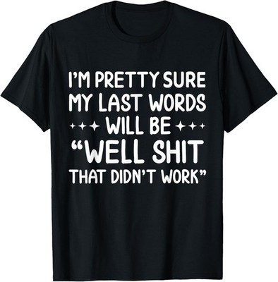 I'm Pretty Sure My Last Words Will Be, Humor Sarcastic T-Shirt