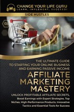 Affiliate Marketing Mastery: The Ultimate Guide to Starting Your Online Busi...