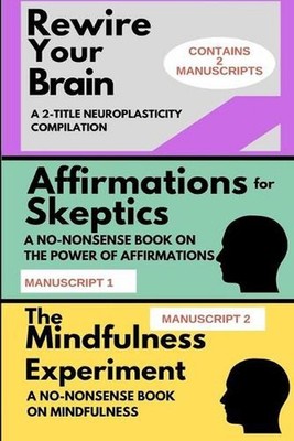 Rewire Your Brain: A 2-MANUSCRIPT NEUROPLASTICITY COMPILATION: TWO MANUSCRIPTS: