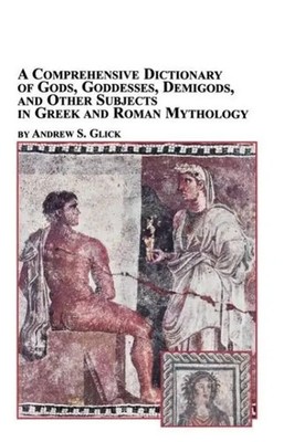 Andrew Glick | A Comprehensive Dictionary of Gods, Goddesses, Demigods, and...