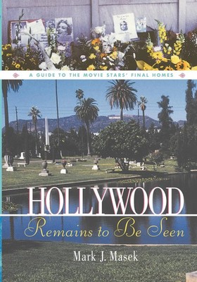 Hollywood Remains to Be Seen A Guide to the Movie Stars' Final Homes Mark Masek