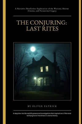 The Conjuring: Last Rites: A Narrative Nonfiction Exploration of the Warrens, Ho