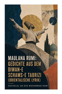 Maulana Rumi: Gedichte aus dem Diwan-e Schams-e Tabrizi (Orientalische Lyrik)