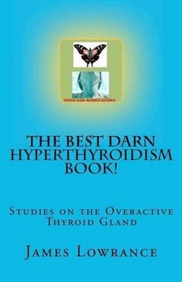 The Best Darn Hyperthyroidism Book!: Studies on the Overactive Thyroid Gland by 