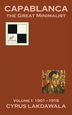 Capablanca the Great Minimalist - Volume I: 1901-1918 by Cyrus Lakdawala Hardcov