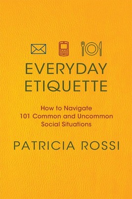 Everyday Etiquette: How to Navigate 101 Common and Uncommon Social Situation...
