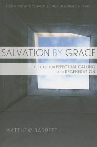 Salvation by Grace : The Case for Effectual Calling and Regeneration by Matthew