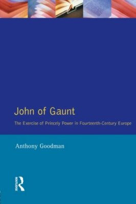 John of Gaunt: The Exercise of Princely Power in Fourteenth-century Europe,A. G