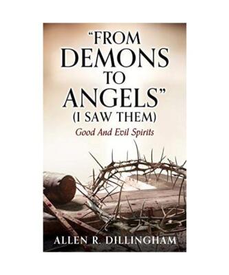 ''FROM DEMONS TO ANGELS'' [I Saw Them]: Good And Evil Spirits, Allen R. Dillingham