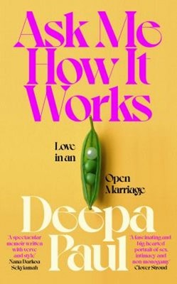 Ask Me How It Works : Love in an Open Marriage Deepa Paul