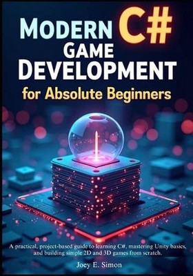 Modern C# Game Development for Absolute Beginners: A practical, project-based gu