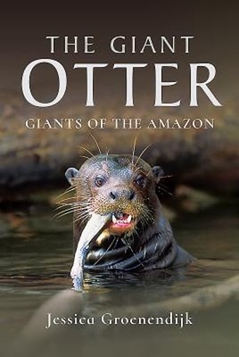 The Giant Otter: Giants of the Amazon by Jessica Groenendijk: New